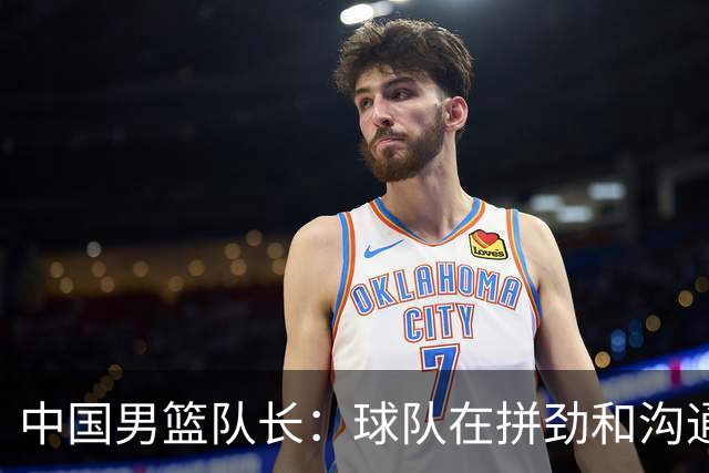 中国男篮队长：球队在拼劲和沟通上出现了问题