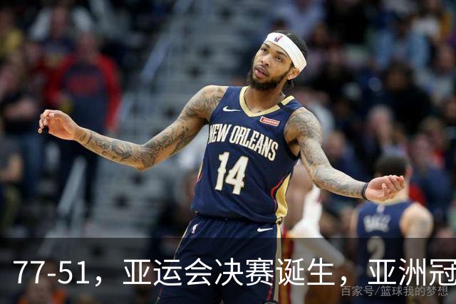77-51，亚运会决赛诞生，亚洲冠军三分球23中2，中国男篮不如他们